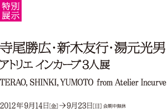 Special thematic exhibition: TERAO, SHINKI, YUMOTO from Atelier Incurve