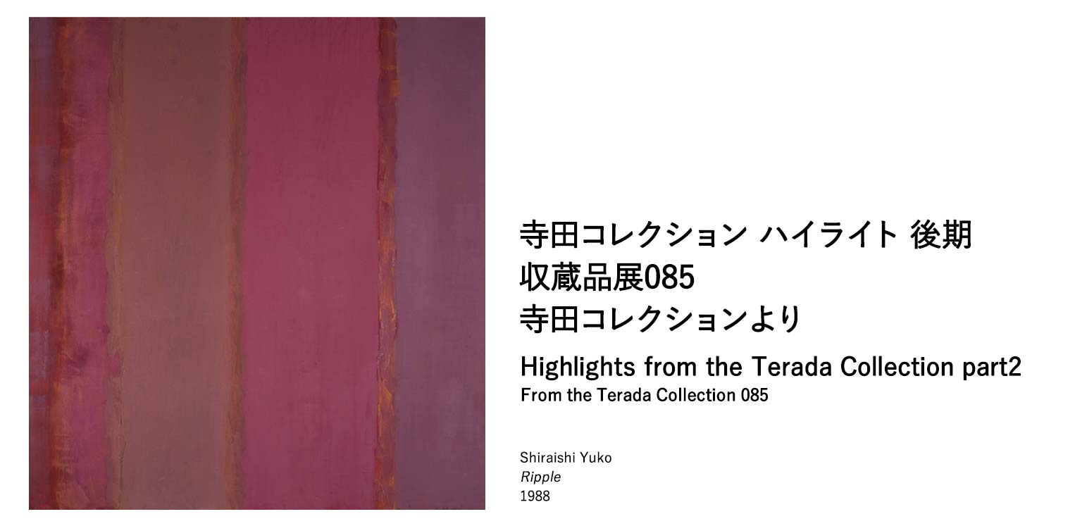 寺田コレクションハイライト 後期｜収蔵品展085 寺田コレクションより