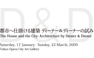 The House and the City: Architecture by Diener & Diener Saturday, 17 January - Sunday, 22 March, 2009 Tokyo Opera City Art Gallery