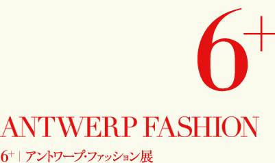 6+ ANTWERP FASHION アントワープ・ファッション展