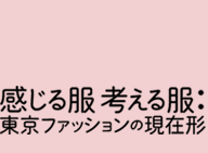 感じる服 考える服：東京ファッションの現在形