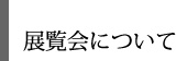 展覧会について