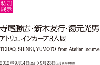 寺尾勝広・新木友行・湯元光男　アトリエ インカーブ3人展