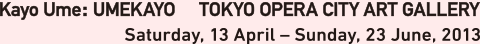 Kayo Ume : UMEKAYO TOKYO OPERA CITY ART GALLERY SATURDAY, 13 APRIL ー SUNDAY, 23 JUNE, 2013