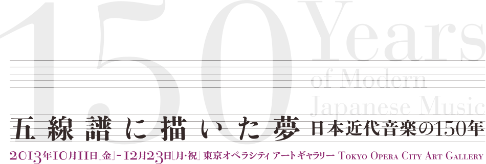 五線譜に描いた夢 ─ 日本近代音楽の150年　2013年10月11日［金］─ 12月23日［月･祝］