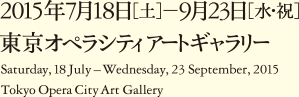 Saturday,18 July - Wednesday, 23 September, 2015 Tokyo Opera City Art Gallery