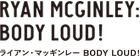 ライアン・マッギンレー　BODY LOUD !