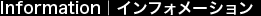 Information｜インフォメーション