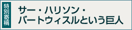 ［特別寄稿］ サー・ハリソン・バートウィスルという巨人