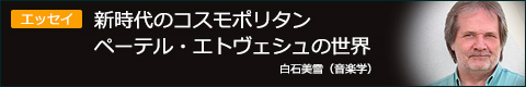 エッセイ：新時代のコスモポリタンペーテル・エトヴェシュの世界