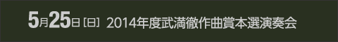 5月25日［日］2014年度武満徹作曲賞本選演奏会