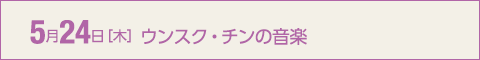 5月24日［木］ウンスク・チンの音楽