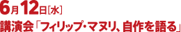 6月12日［水］講演会「フィリップ・マヌリ、自作を語る」